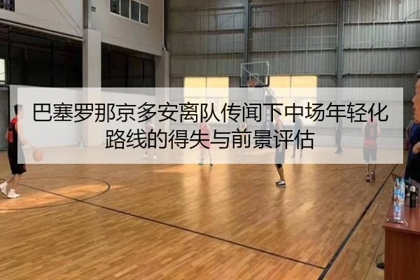 巴塞罗那京多安离队传闻下中场年轻化路线的得失与前景评估